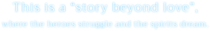 This is a &ldquo;story beyond love&rdquo;,where the heroes struggle and the spirits dream.